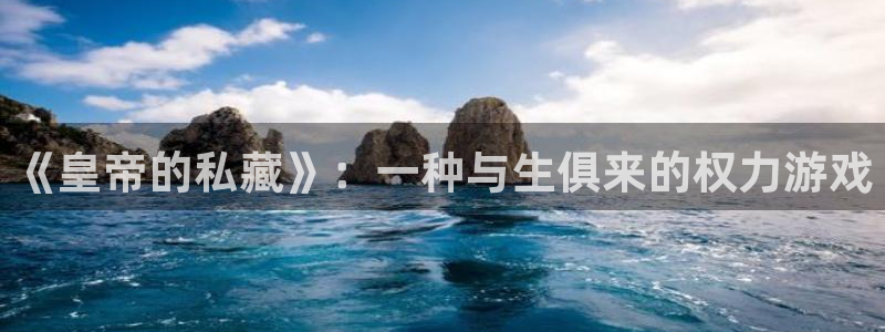 万事娱乐：《皇帝的私藏》：一种与生俱来的权力游戏