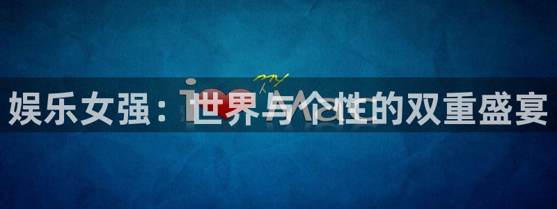 万事娱乐登录地址：娱乐女强：世界与个性的双重盛宴