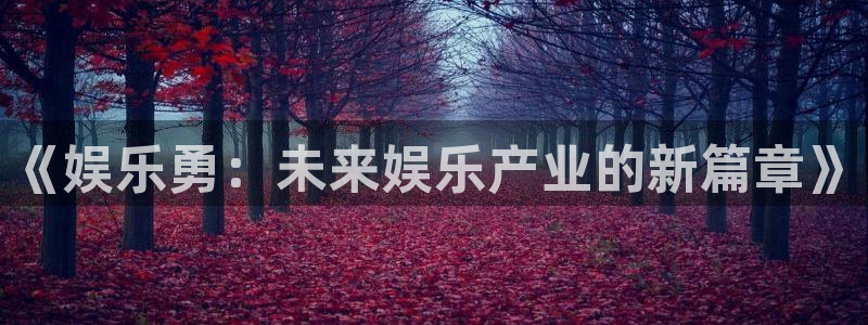 万事娱乐登录地址：《娱乐勇：未来娱乐产业的新篇章》