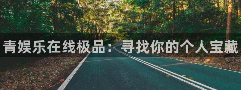 万事娱乐登录地址：青娱乐在线极品：寻找你的个人宝藏