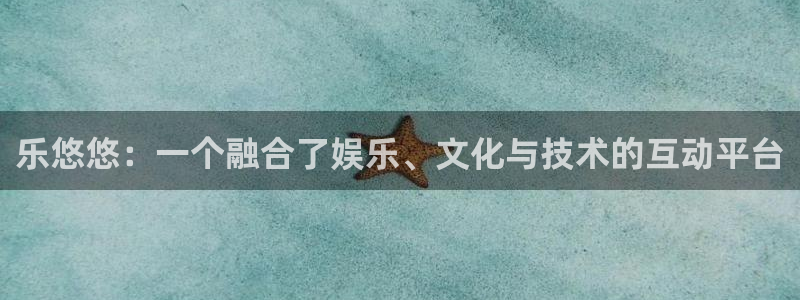 万事娱乐登录：乐悠悠：一个融合了娱乐、文化与技术的互动平台