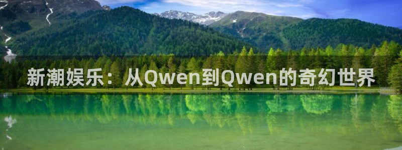 万事娱乐登录地址：新潮娱乐：从Qwen到Qwen的奇幻世界