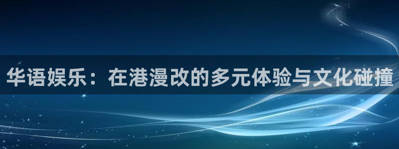 万事娱乐登录：华语娱乐：在港漫改的多元体验与文化碰撞